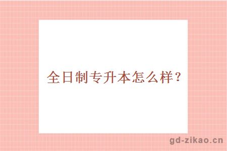 全日制专升本怎么样？