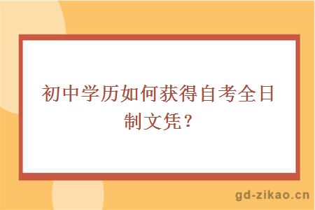 初中学历如何获得自考全日制文凭？