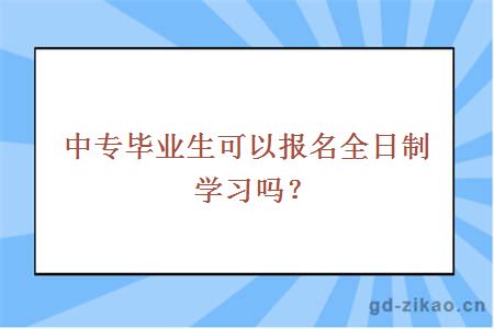 中专毕业生可以报名全日制学习吗？