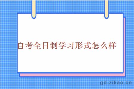 自考全日制学习形式怎么样