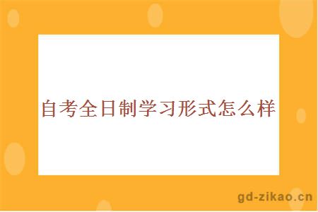 自考全日制学习形式怎么样