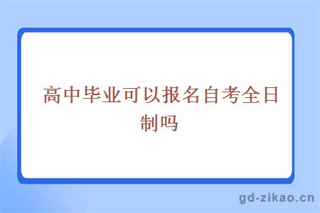 高中毕业可以报名自考全日制吗