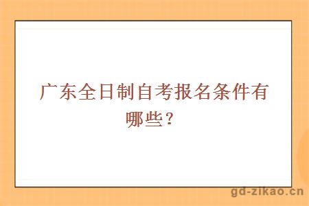 广东全日制自考报名条件有哪些？