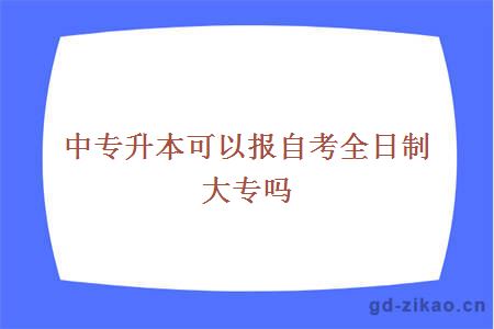 中专升本可以报自考全日制大专吗