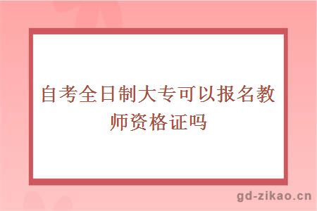 自考全日制大专可以报名教师资格证吗