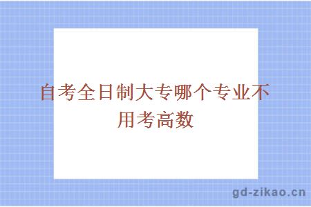 自考全日制大专哪个专业不用考高数