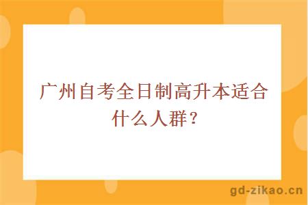 广州自考全日制高升本适合什么人群？