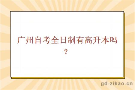 广州自考全日制有高升本吗？