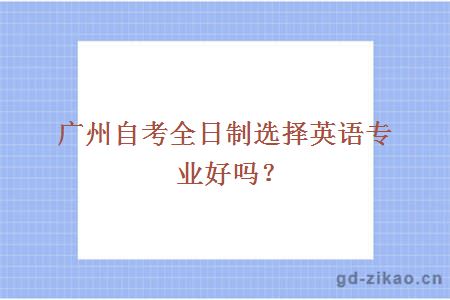 广州自考全日制选择英语专业好吗？