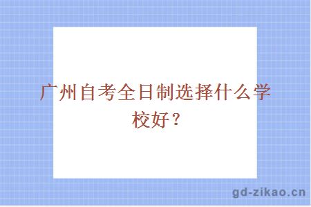 广州自考全日制选择什么学校好？