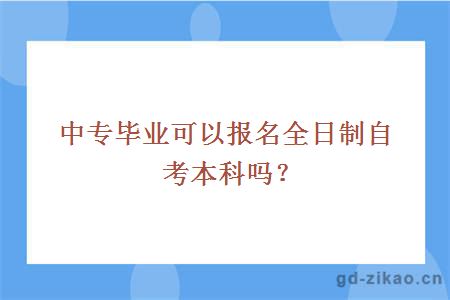 中专毕业可以报名全日制自考本科吗？