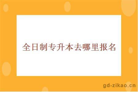 全日制专升本去哪里报名