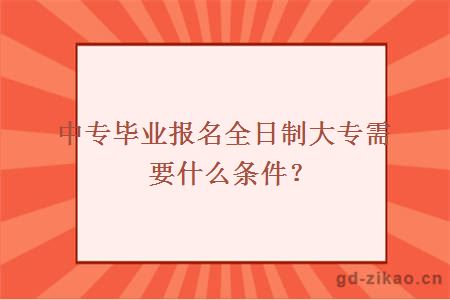 中专毕业报名全日制大专需要什么条件？