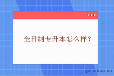 全日制专升本怎么样？