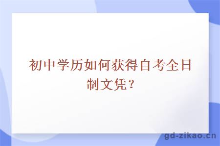 初中学历如何获得自考全日制文凭？