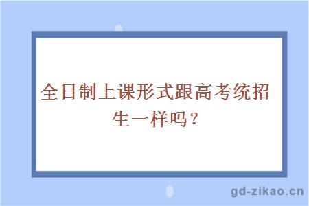 全日制上课形式跟高考统招生一样吗？