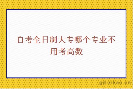 自考全日制大专哪个专业不用考高数