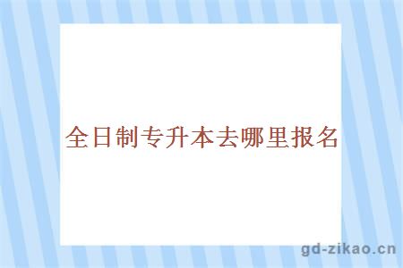 全日制专升本去哪里报名