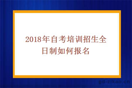 2018年自考培训招生全日制如何报名