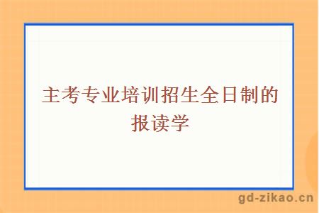 主考专业培训招生全日制的报读学