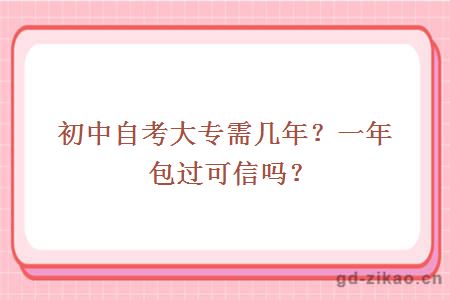 初中自考大专需几年?一年包过可信吗?