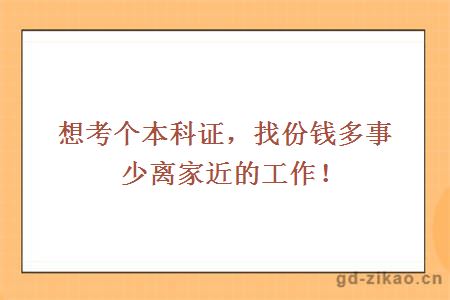 想考个本科证，找份钱多事少离家近的工作！