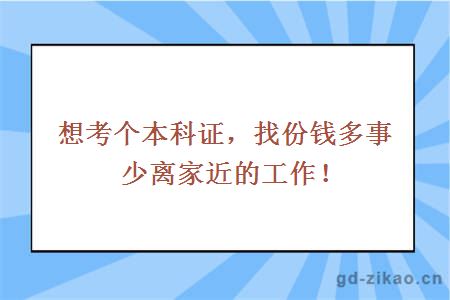 想考个本科证,找份钱多事少离家近的工作!