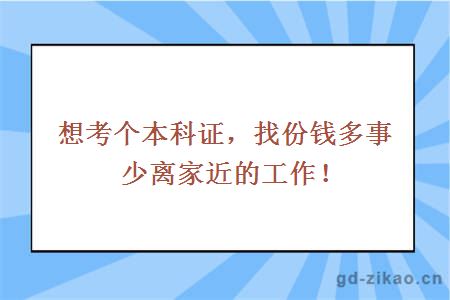 想考个本科证，找份钱多事少离家近的工作！