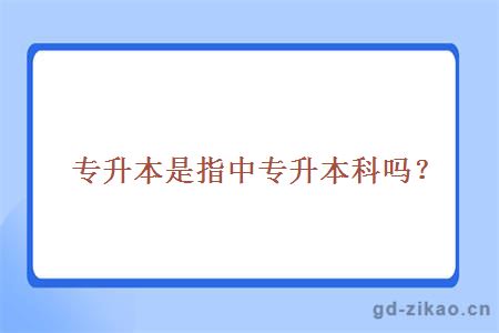 专升本是指中专升本科吗？