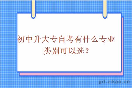 初中升大专自考有什么专业类别可以选？