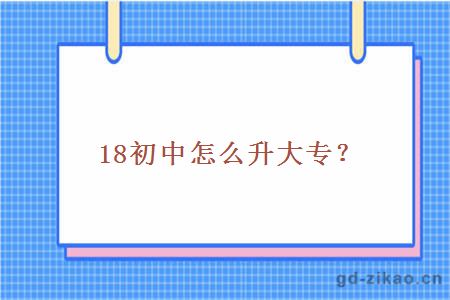 18初中怎么升大专？