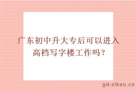 广东初中升大专后可以进入高档写字楼工作吗？