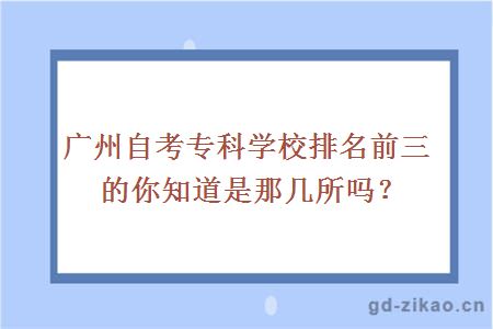 广州自考专科学校排名前三的你知道是那几所吗？