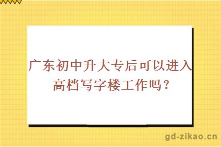 广东初中升大专后可以进入高档写字楼工作吗？