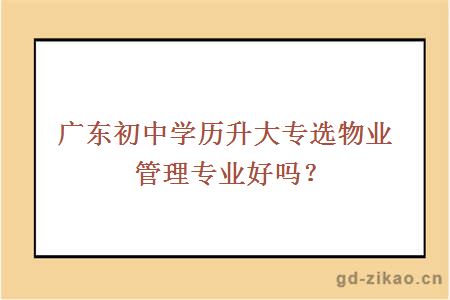 广东初中学历升大专选物业管理专业好吗？