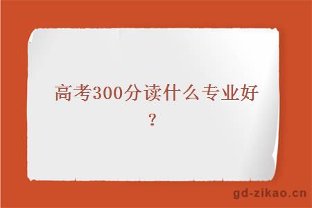 高考300分读什么专业好？