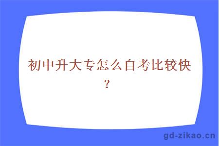 初中升大专怎么自考比较快？