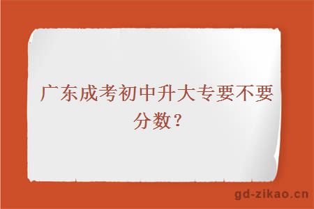 广东成考初中升大专要不要分数？