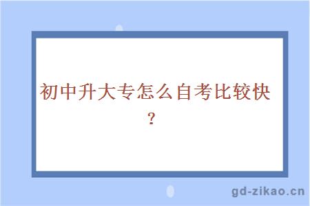 初中升大专怎么自考比较快？