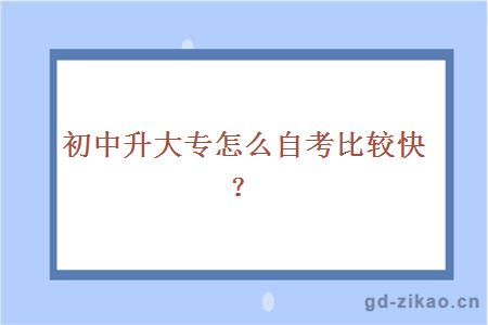 初中升大专怎么自考比较快？