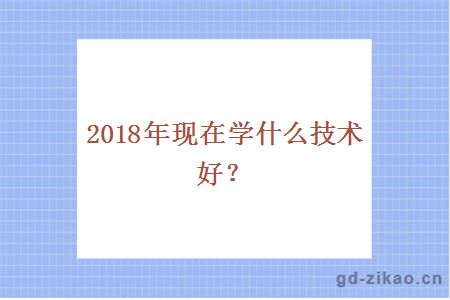 2018年现在学什么技术好?