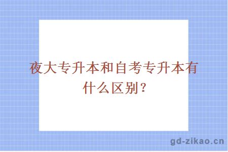 夜大专升本和自考专升本有什么区别？