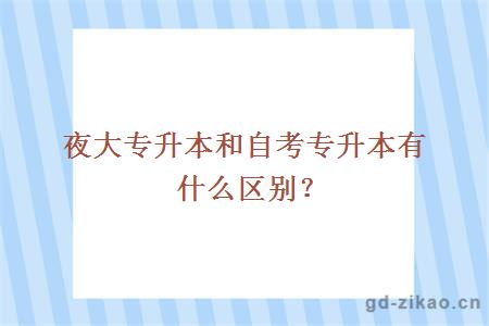 夜大专升本和自考专升本有什么区别?