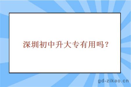 深圳初中升大专有用吗？