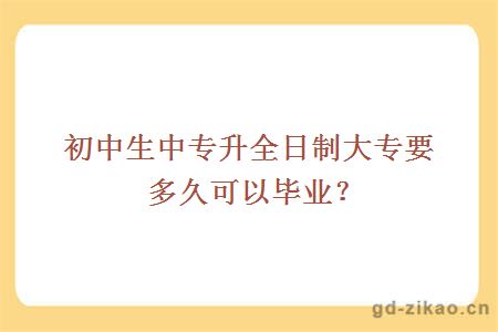 初中生中专升全日制大专要多久可以毕业？