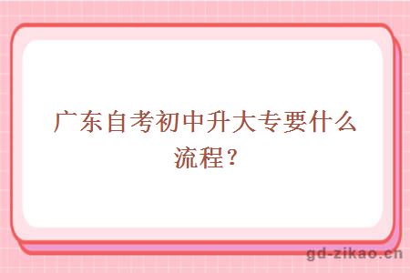 广东自考初中升大专要什么流程？