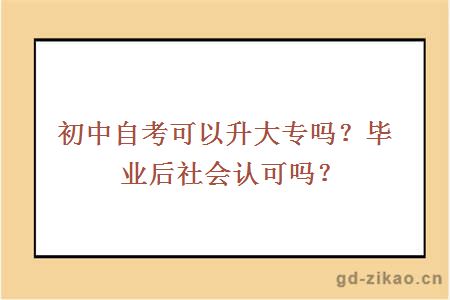 初中自考可以升大专吗？毕业后社会认可吗？