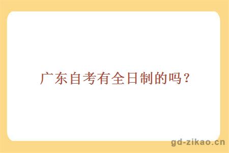 广东自考有全日制的吗?