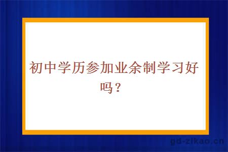 初中学历参加业余制学习好吗？