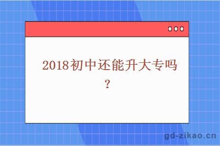 2018初中还能升大专吗？